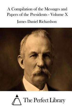 A Compilation of the Messages and Papers of the Presidents - Volume X de James Daniel Richardson