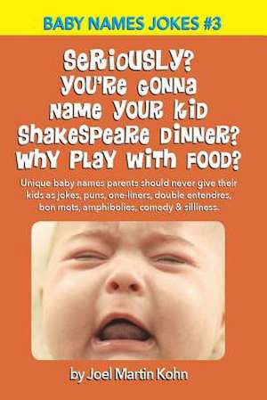 Seriously? You're Gonna Name Your Kid Shakespeare Dinner? Why Play with Food? de Joel Martin Kohn