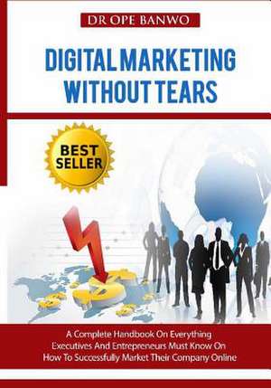 Digital Marketing Without Tears de Dr Ope Banwo