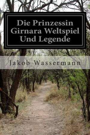 Die Prinzessin Girnara Weltspiel Und Legende de Jakob Wassermann