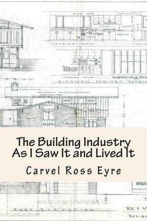 The Building Industry as I Saw It and Lived It de Carvel Ross Eyre