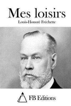 Mes Loisirs de Louis-Honore Frechette