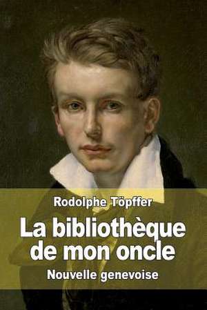 La Bibliotheque de Mon Oncle de Rodolphe Topffer