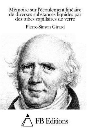 Memoire Sur L'Ecoulement Lineaire de Diverses Substances Liquides Par Des Tubes Capillaires de Verre de Pierre-Simon Girard