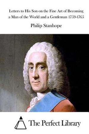 Letters to His Son on the Fine Art of Becoming a Man of the World and a Gentleman 1759-1765 de Philip Stanhope