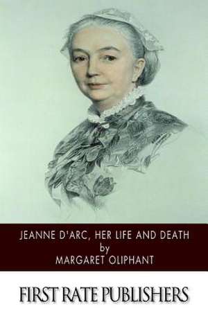 Jeanne D'Arc, Her Life and Death de Margaret Oliphant