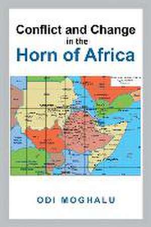 Conflict and Change in the Horn of Africa de Odi Moghalu