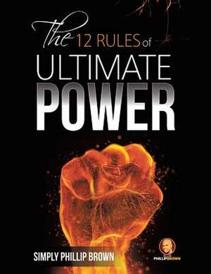 The 12 Rules of Ultimate Power de Simply Phillip Brown