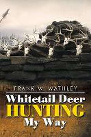 Whitetail Deer Hunting My Way de Frank W Wathley