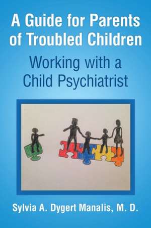 A Guide for Parents of Troubled Children de M. D. Sylvia A. Dygert Manalis