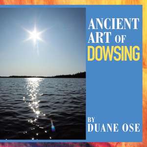 Ancient Art of Dowsing de Duane Ose