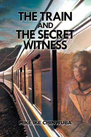 The Train and the Secret Witness de Mike Ike Chinwuba