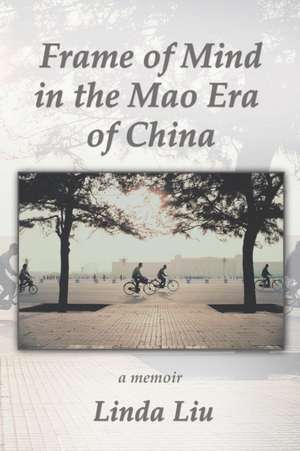 Frame of Mind in the Mao Era of China - A Memoir de Linda Liu