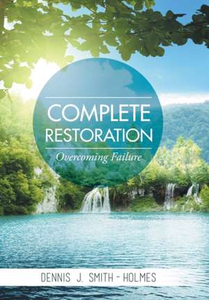 Complete Restoration: Overcoming Failure de Dennis J. Smith-Holmes