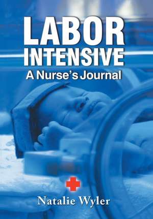 Labor Intensive: A Nurses's Journal de NATALIE WYLER