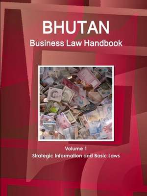 Bhutan Business Law Handbook Volume 1 Strategic Information and Basic Laws de Www. Ibpus. Com