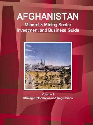 Afghanistan Mineral & Mining Sector Investment and Business Guide Volume 1 Strategic Information and Regulations de Inc. Ibp