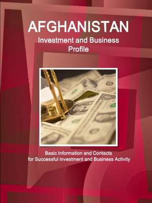 Afghanistan Investment and Business Profile - Basic Information and Contacts for Successful investment and Business Activity de Inc. Ibp