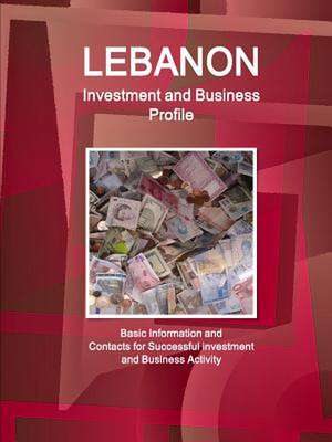 Lebanon Investment and Business Profile - Basic Information and Contacts for Successful Investment and Business Activity de Inc Ibp