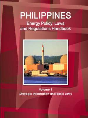 Philippines Energy Policy, Laws and Regulations Handbook Volume 1 Strategic Information and Basic Laws de Inc. Ibp