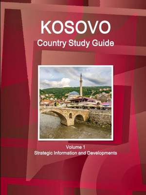 Kosovo Country Study Guide Volume 1 Strategic Information and Developments de Inc Ibp