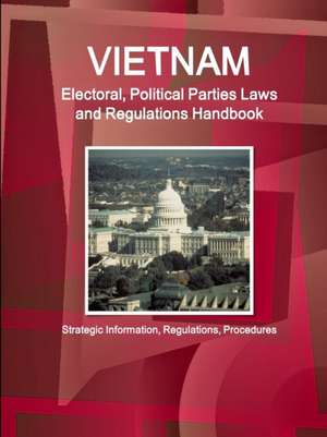 Vietnam Electoral, Political Parties Laws and Regulations Handbook - Strategic Information, Regulations, Procedures de Inc Ibp