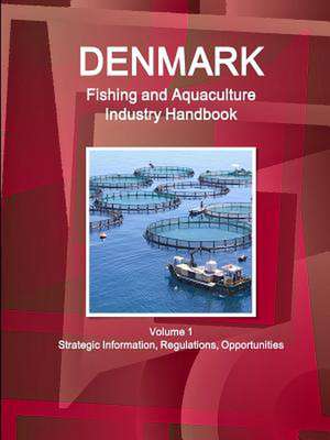 Denmark Fishing and Aquaculture Industry Handbook Volume 1 Strategic Information, Regulations, Opportunities de Inc Ibp