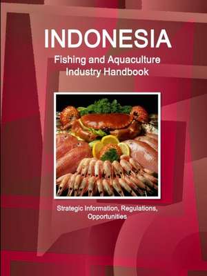 Indonesia Fishing and Aquaculture Industry Handbook - Strategic Information, Regulations, Opportunities de Inc Ibp