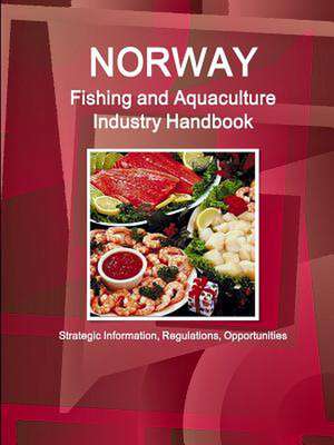 Norway Fishing and Aquaculture Industry Handbook - Strategic Information, Regulations, Opportunities de Inc Ibp