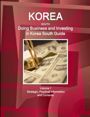 Korea South: Doing Business and Investing in Korea South Guide Volume 1 Strategic, Practical Information and Contacts de Inc Ibp