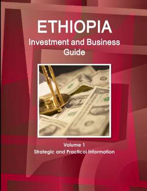 Ethiopia Investment and Business Guide Volume 1 Strategic and Practical Information de Inc. Ibp