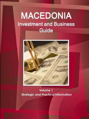 Macedonia Investment and Business Guide Volume 1 Strategic and Practical Information de Inc. Ibp