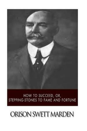 How to Succeed, Or, Stepping-Stones to Fame and Fortune de Orison Swett Marden