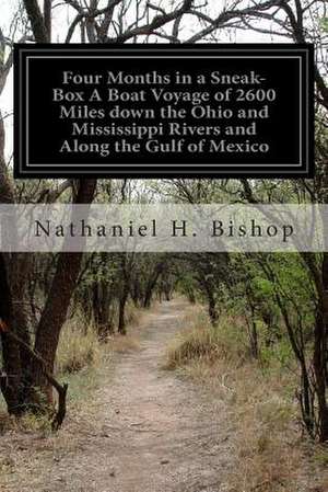 Four Months in a Sneak-Box a Boat Voyage of 2600 Miles Down the Ohio and Mississippi Rivers and Along the Gulf of Mexico de Nathaniel H. Bishop