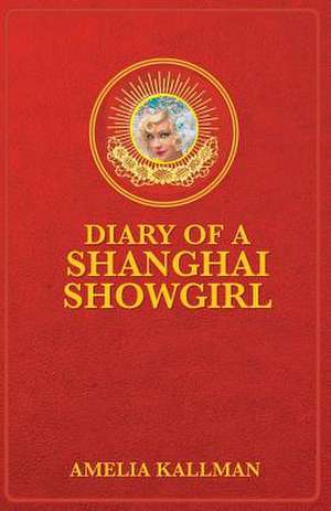 Diary of a Shanghai Showgirl de Miss Amelia B. Kallman