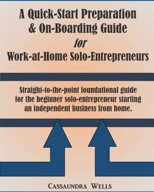 Quick-Start Preparation & On-Boarding Guide for Work-At-Home Solo-Entrepreneurs de Cassaundra Wells