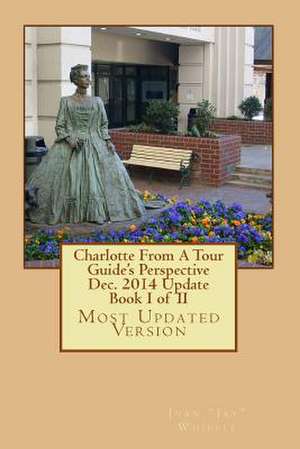 Charlotte from a Tour Guide's Perspective Dec. 2014 Update Book I of II de MR Juan Jay Whipple