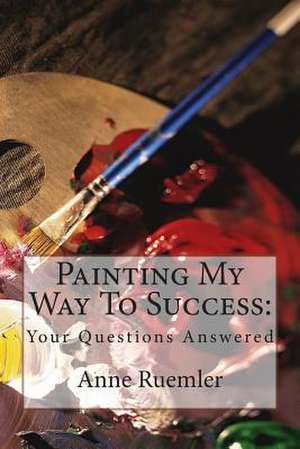 Painting My Way to Success de Anne Ruemler