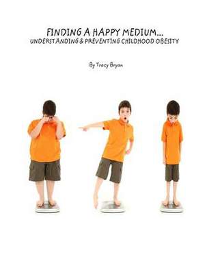 Finding a Happy Medium...Understanding & Preventing Childhood Obesity de Tracy Bryan