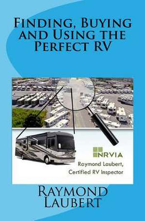 Finding, Buying and Using the Perfect RV de Raymond S. Laubert