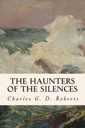 The Haunters of the Silences de Charles G. D. Roberts