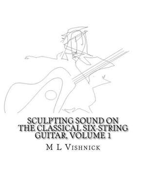 Sculpting Sound on the Classical Six-String Guitar, Volume 1 de Dr M. L. Vishnick