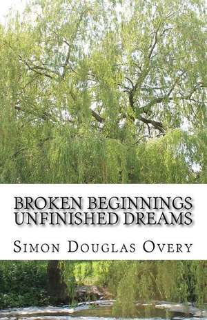 Broken Beginnings Unfinished Dreams de Simon Douglas Overy