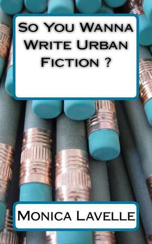 So You Wanna Write Urban Fiction ? de Monica Lavelle