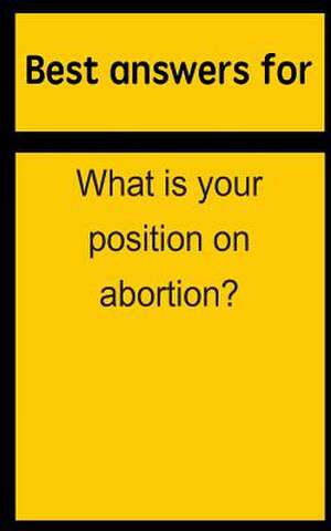 Best Answers for What Is Your Position on Abortion? de Barbara Boone