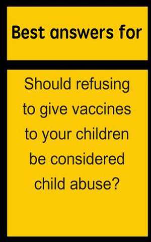 Best Answers for Should Refusing to Give Vaccines to Your Children Be Considered Child Abuse? de Barbara Boone