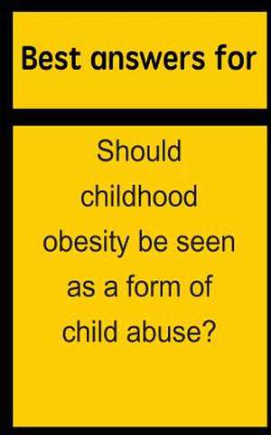 Best Answers for Should Childhood Obesity Be Seen as a Form of Child Abuse? de Barbara Boone