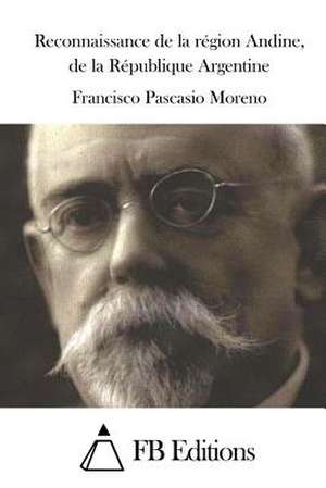 Reconnaissance de La Region Andine, de La Republique Argentine de Francisco Pascasio Moreno