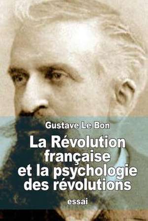 La Revolution Francaise Et La Psychologie Des Revolutions de Gustave Le Bon