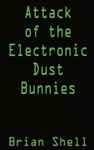 Attack of the Electronic Dust Bunnies de Brian Shell